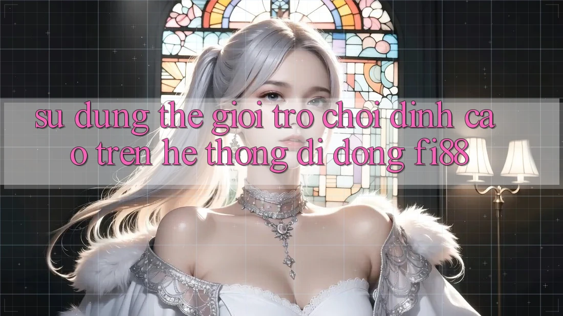 Sử dụng thế giới trò chơi đỉnh cao trên hệ thống di động Fi88