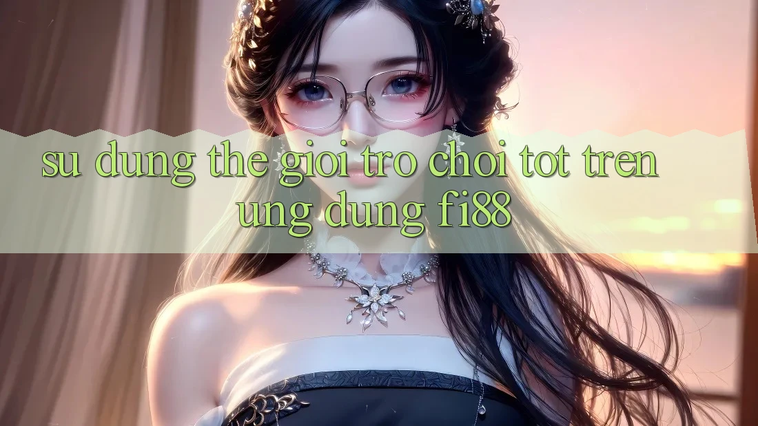 Sử dụng thế giới trò chơi tốt trên ứng dụng Fi88