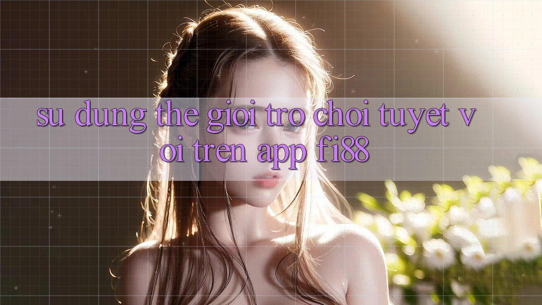 Sử dụng thế giới trò chơi tuyệt vời trên app Fi88