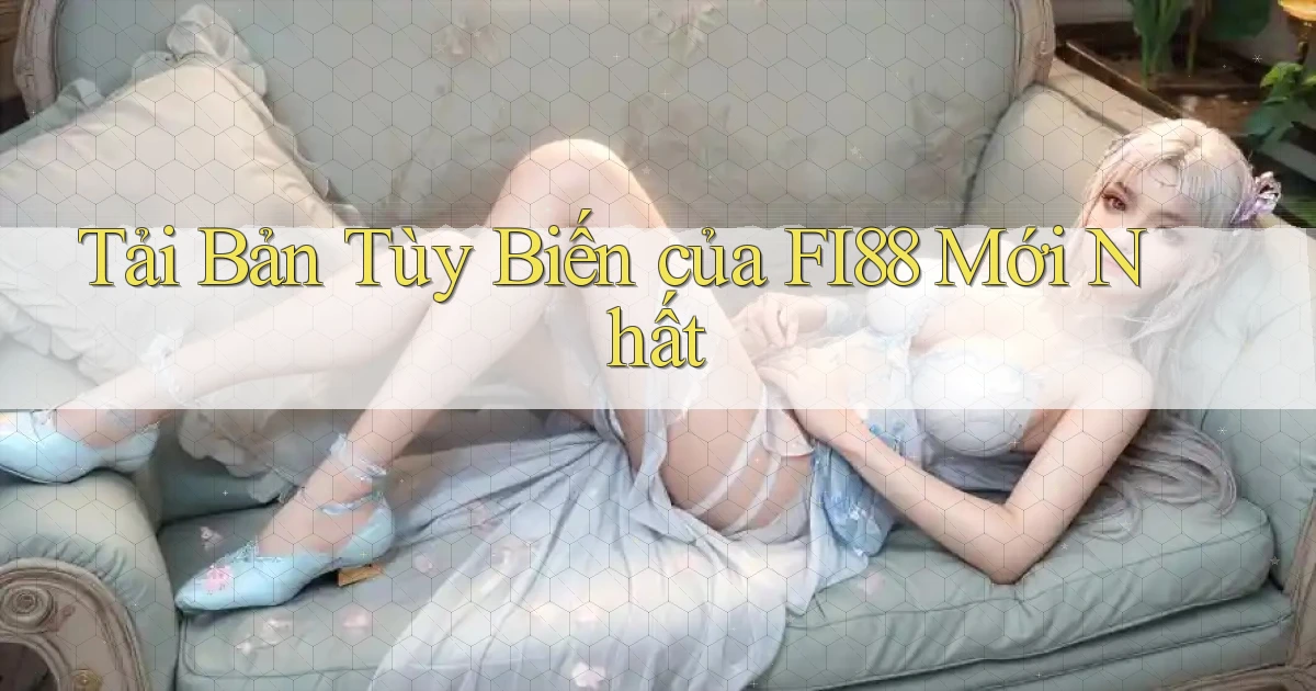 tải bản tùy biến của fi88 mới nhất