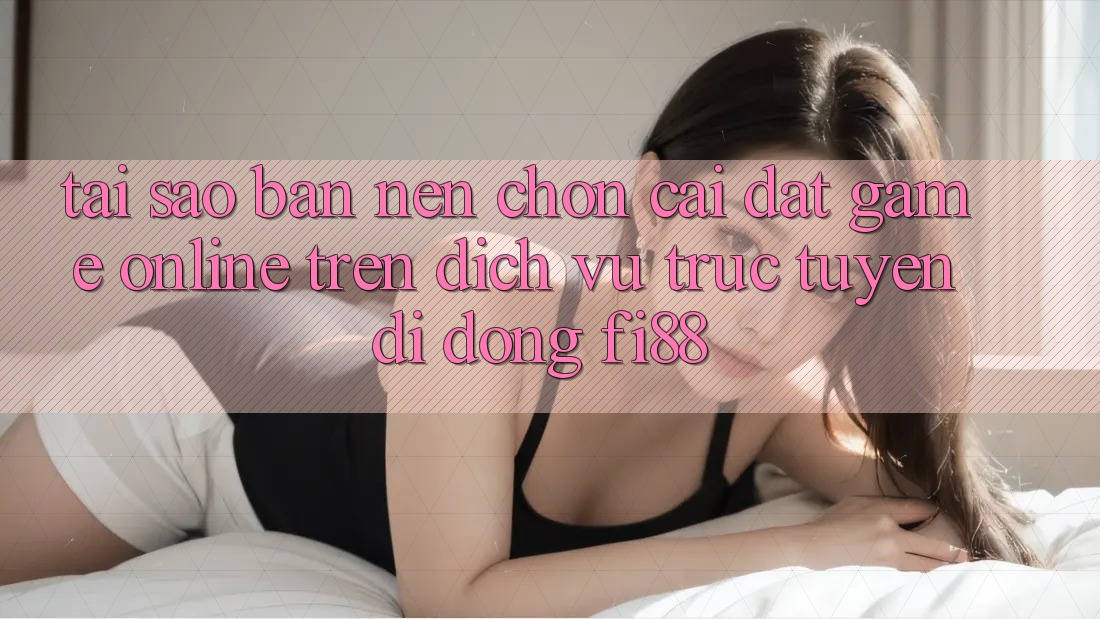 Tại sao bạn nên chọn cài đặt game online trên dịch vụ trực tuyến di động Fi88?