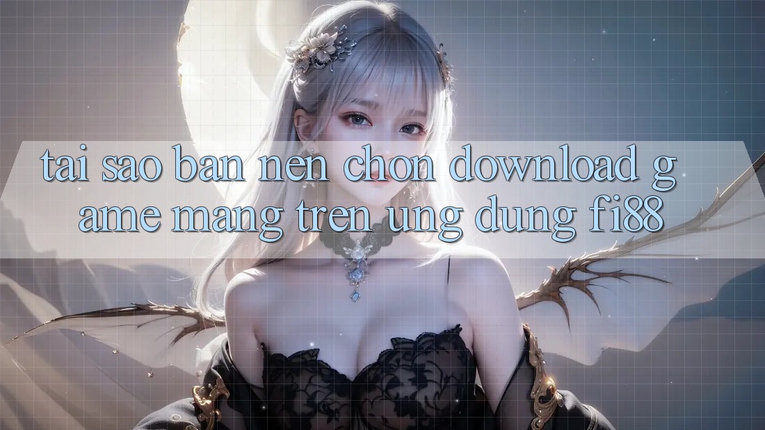Tại sao bạn nên chọn download game mạng trên ứng dụng Fi88?
