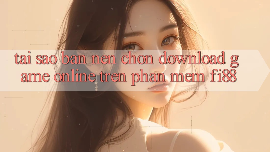 Tại sao bạn nên chọn download game online trên phần mềm Fi88?
