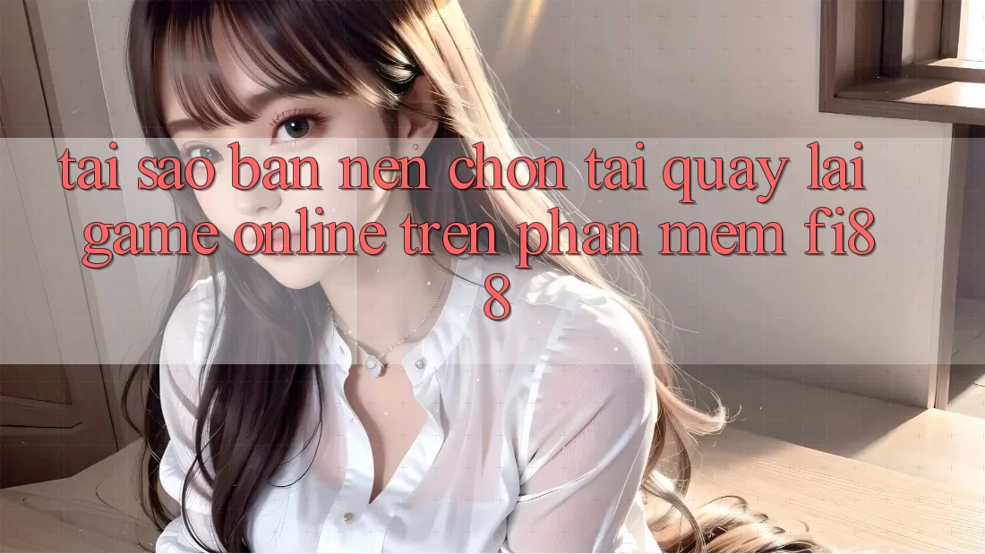 Tại sao bạn nên chọn tải quay lại game online trên phần mềm Fi88?