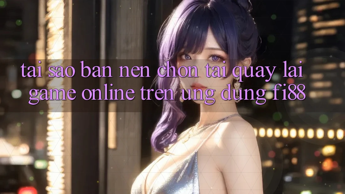 Tại sao bạn nên chọn tải quay lại game online trên ứng dụng Fi88?