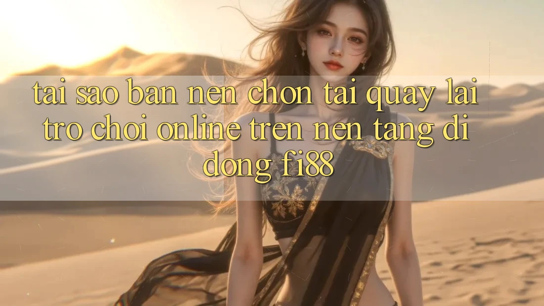 Tại sao bạn nên chọn tải quay lại trò chơi online trên nền tảng di động Fi88?