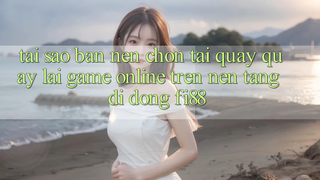 Tại sao bạn nên chọn tải quay quay lại game online trên nền tảng di động Fi88?