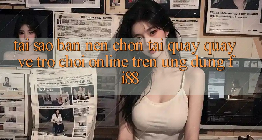 Tại sao bạn nên chọn tải quay quay về trò chơi online trên ứng dụng Fi88?