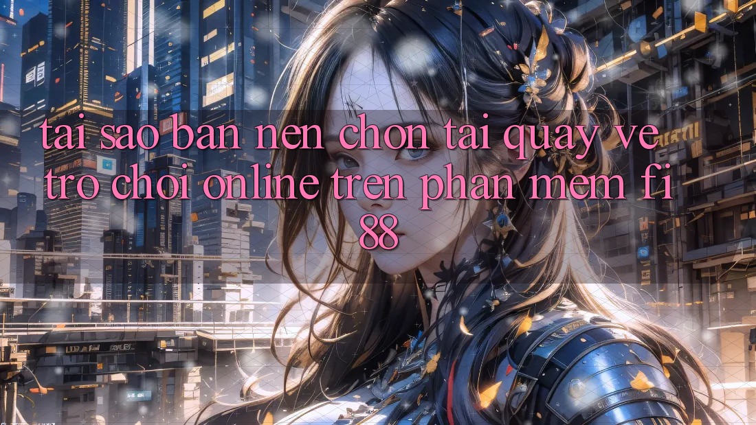 Tại sao bạn nên chọn tải quay về trò chơi online trên phần mềm Fi88?