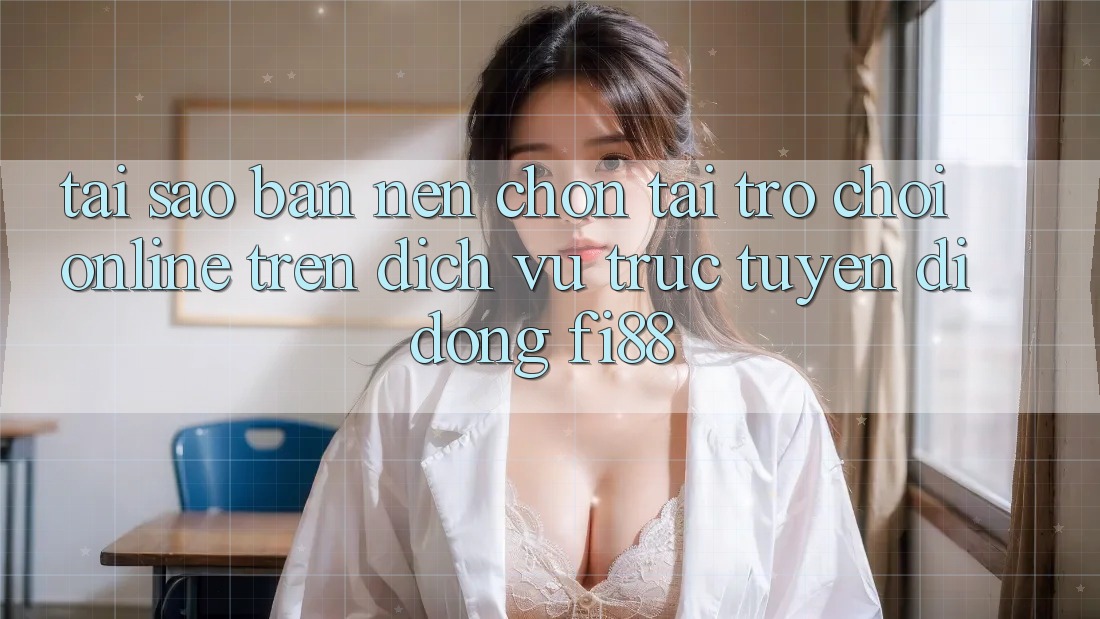 Tại sao bạn nên chọn tải trò chơi online trên dịch vụ trực tuyến di động Fi88?