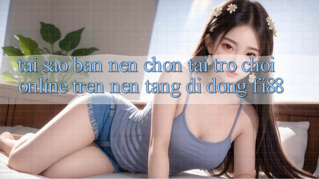 Tại sao bạn nên chọn tải trò chơi online trên nền tảng di động Fi88?