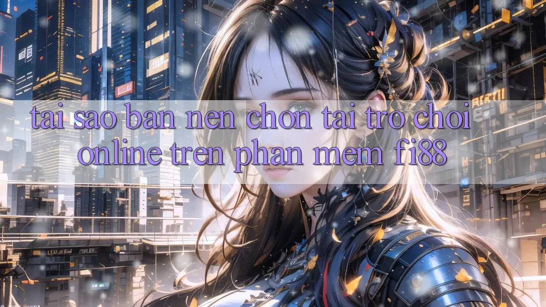 Tại sao bạn nên chọn tải trò chơi online trên phần mềm Fi88?