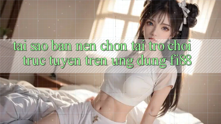 Tại sao bạn nên chọn tải trò chơi trực tuyến trên ứng dụng Fi88?