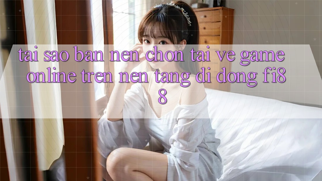 Tại sao bạn nên chọn tải về game online trên nền tảng di động Fi88?