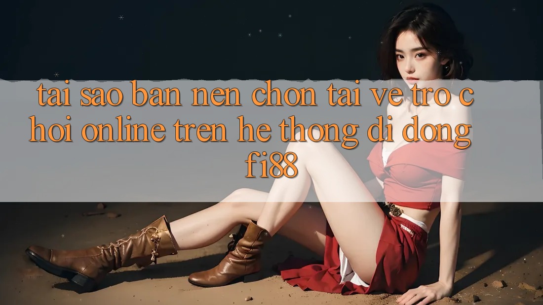 Tại sao bạn nên chọn tải về trò chơi online trên hệ thống di động Fi88?
