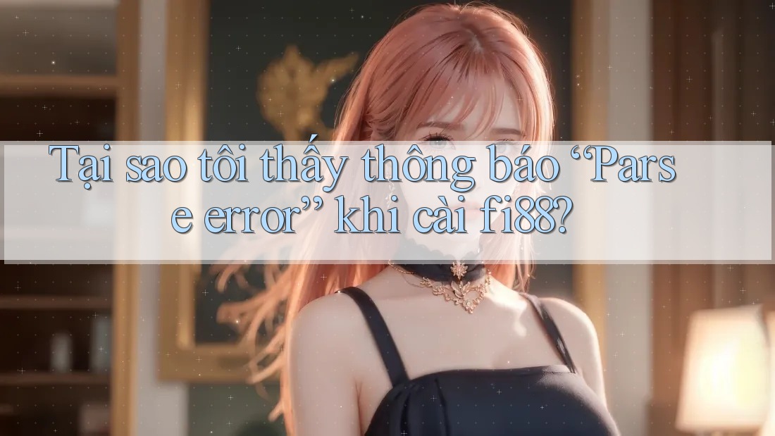 Tại sao tôi thấy thông báo “Parse error” khi cài fi88?