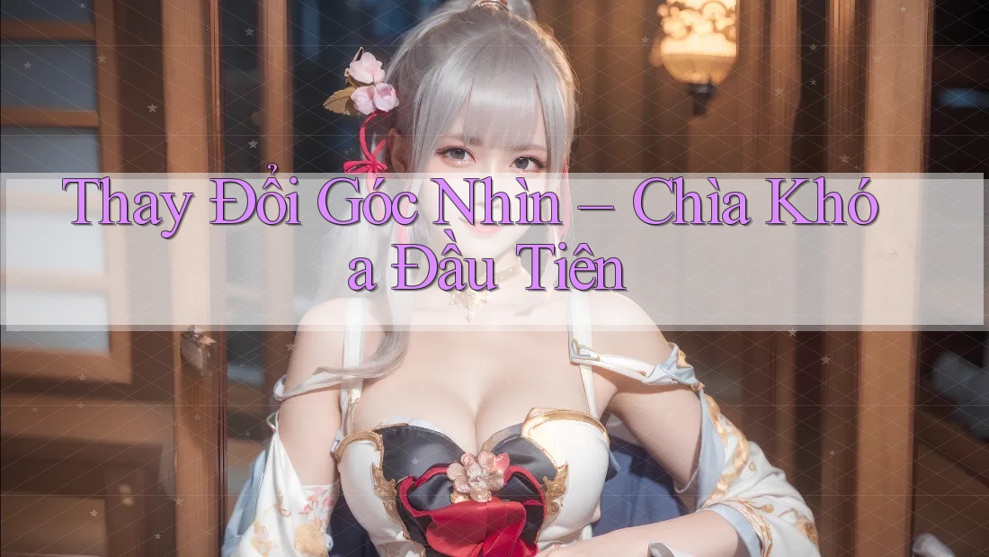 Thay Đổi Góc Nhìn – Chìa Khóa Đầu Tiên