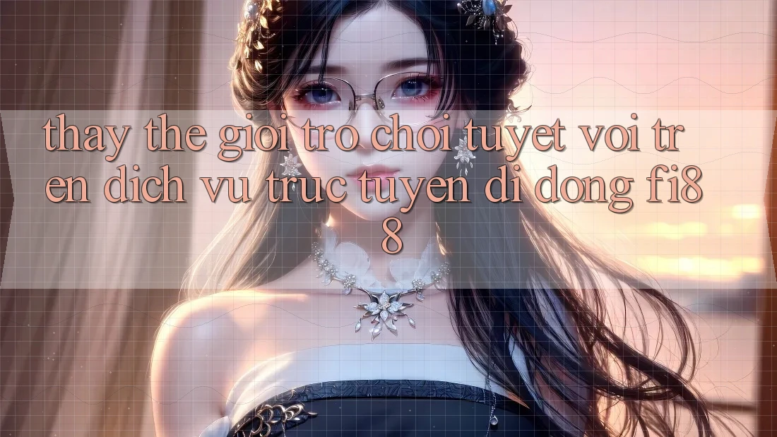 Thấy thế giới trò chơi tuyệt vời trên dịch vụ trực tuyến di động Fi88