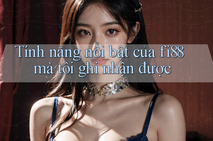 Tính năng nổi bật của fi88 mà tôi ghi nhận được
