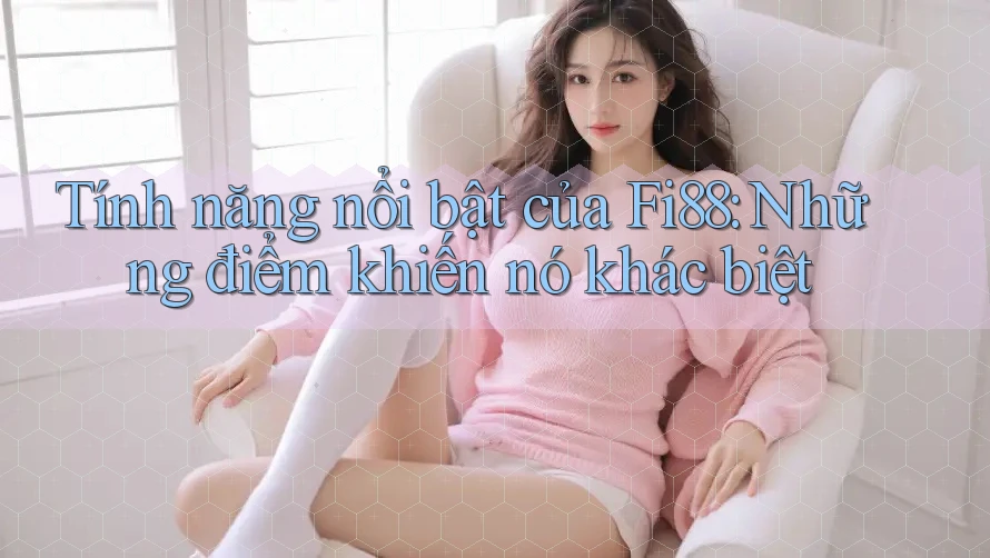 Tính năng nổi bật của Fi88: Những điểm khiến nó khác biệt