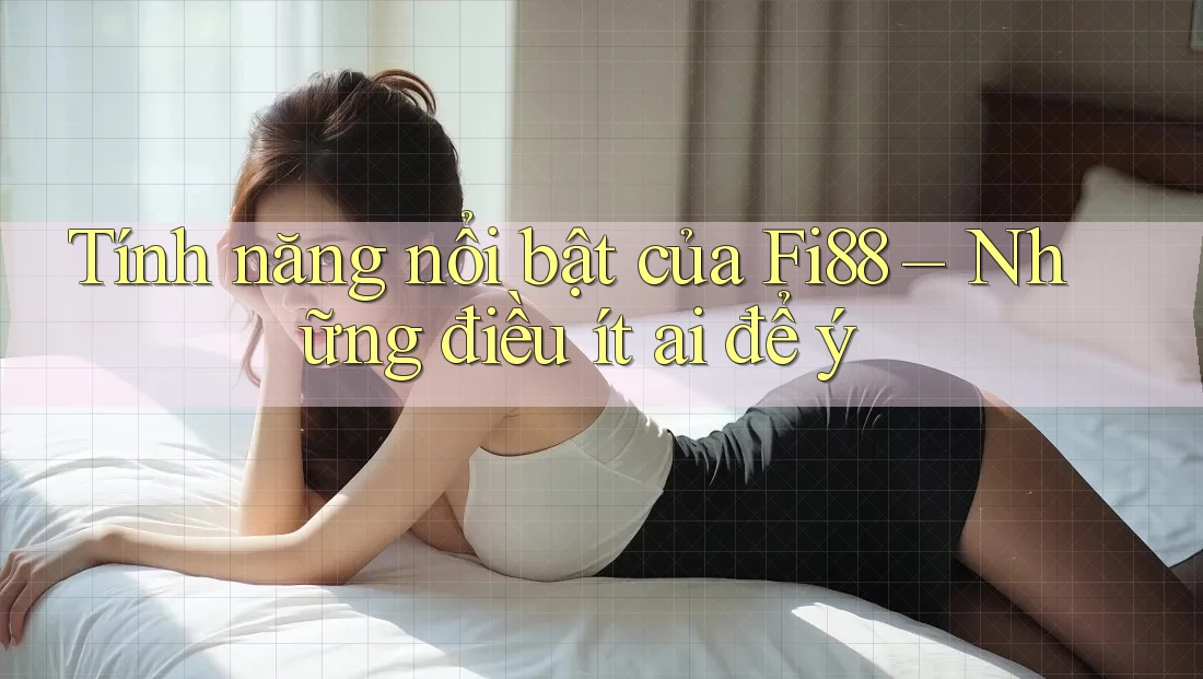 Tính năng nổi bật của Fi88 – Những điều ít ai để ý