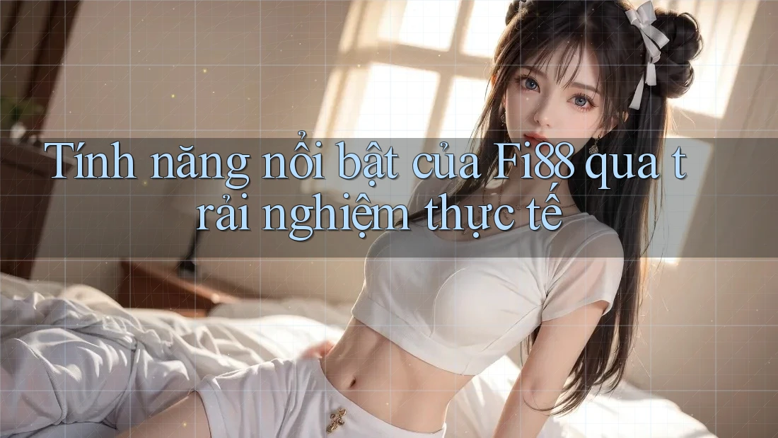 Tính năng nổi bật của Fi88 qua trải nghiệm thực tế
