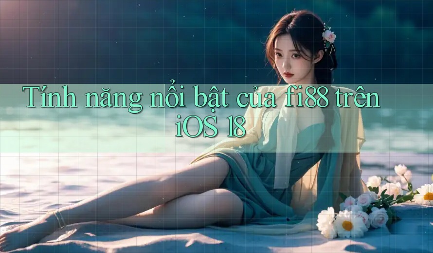 Tính năng nổi bật của fi88 trên iOS 18
