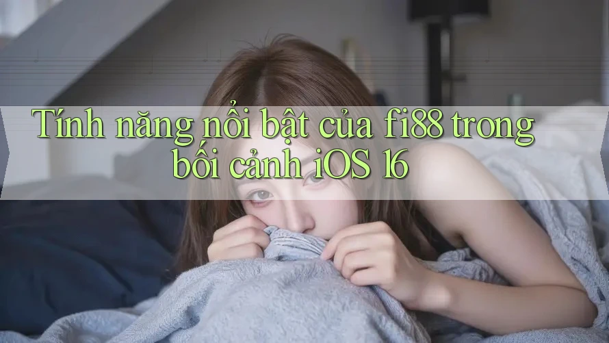 Tính năng nổi bật của fi88 trong bối cảnh iOS 16