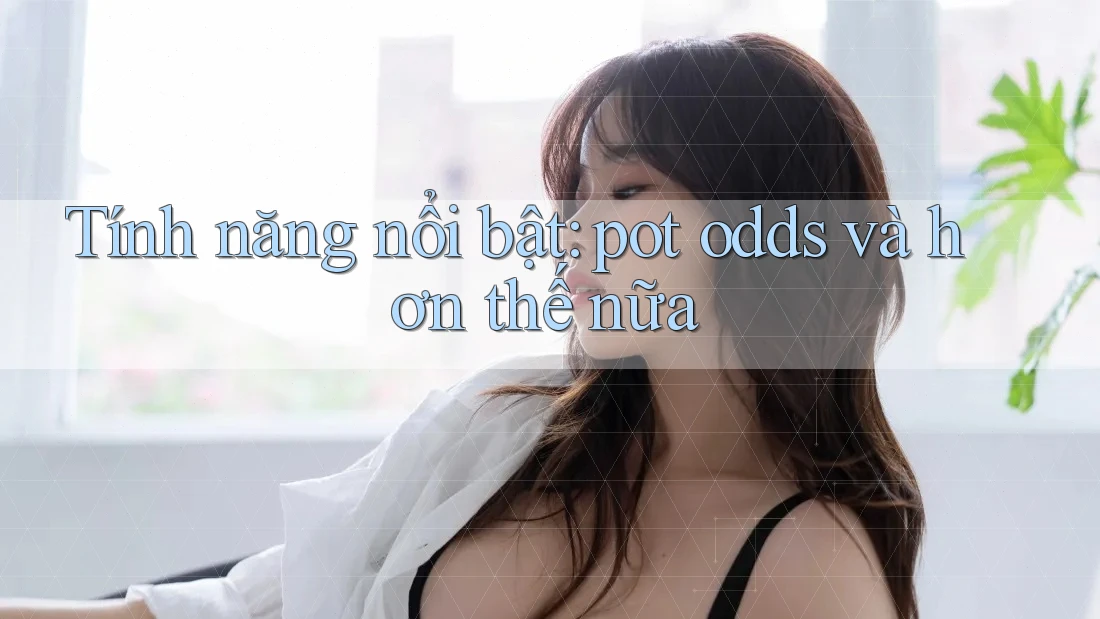 Tính năng nổi bật: pot odds và hơn thế nữa