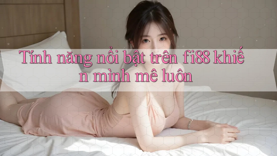 Tính năng nổi bật trên fi88 khiến mình mê luôn