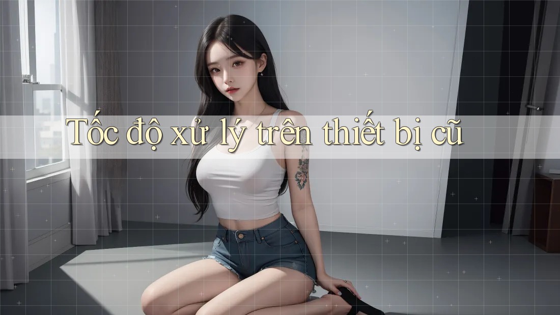 Tốc độ xử lý trên thiết bị cũ