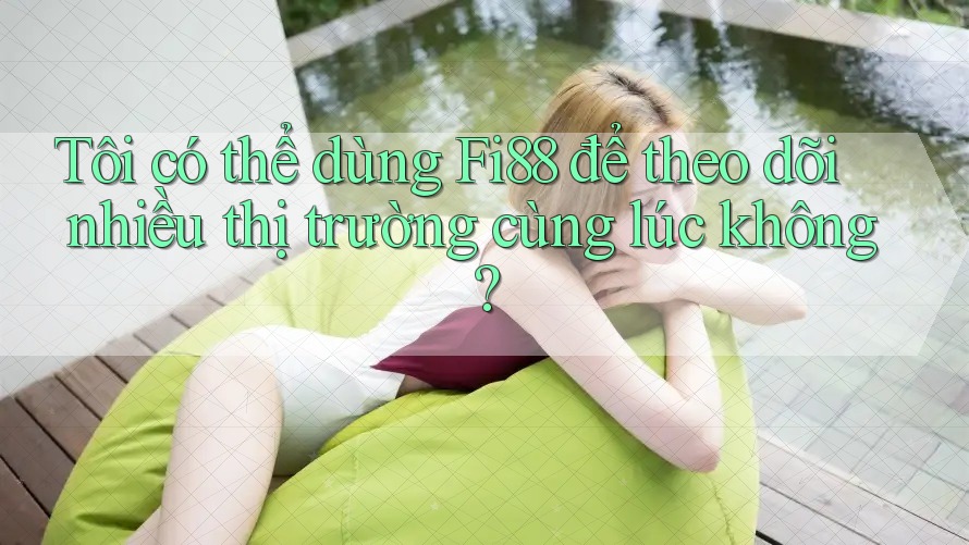 Tôi có thể dùng Fi88 để theo dõi nhiều thị trường cùng lúc không?
