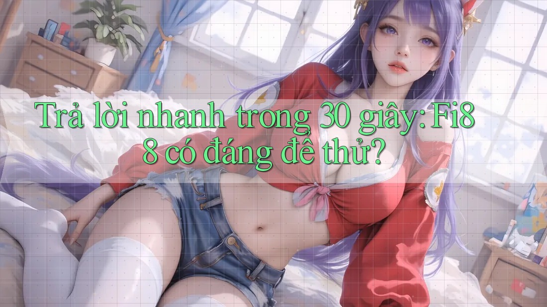 Trả lời nhanh trong 30 giây: fi88 có đáng để thử?
