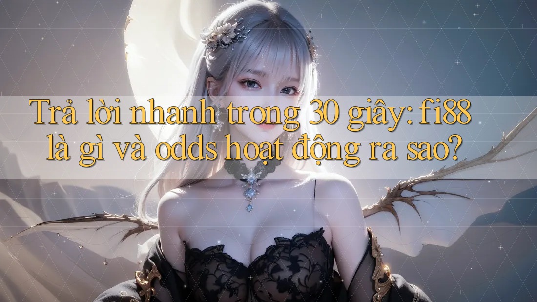 Trả lời nhanh trong 30 giây: fi88 là gì và odds hoạt động ra sao?