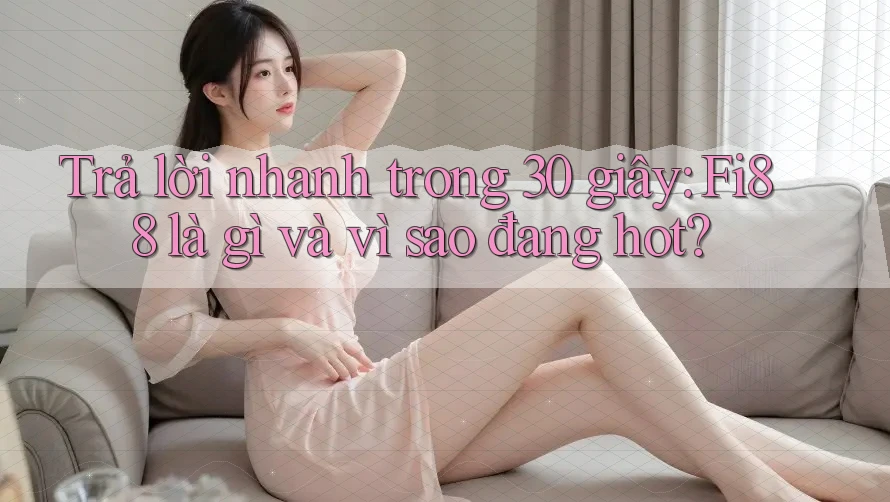 Trả lời nhanh trong 30 giây: Fi88 là gì và vì sao đang hot?