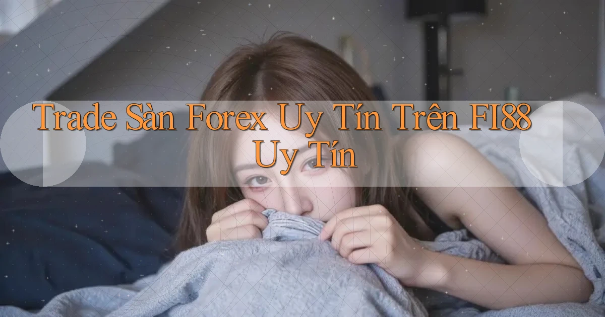 trade sàn forex uy tín trên fi88 uy tín