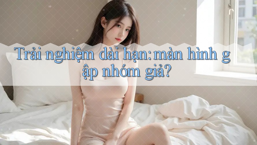 Trải nghiệm dài hạn: màn hình gập nhóm giả?