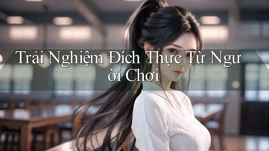 Trải Nghiệm Đích Thực Từ Người Chơi