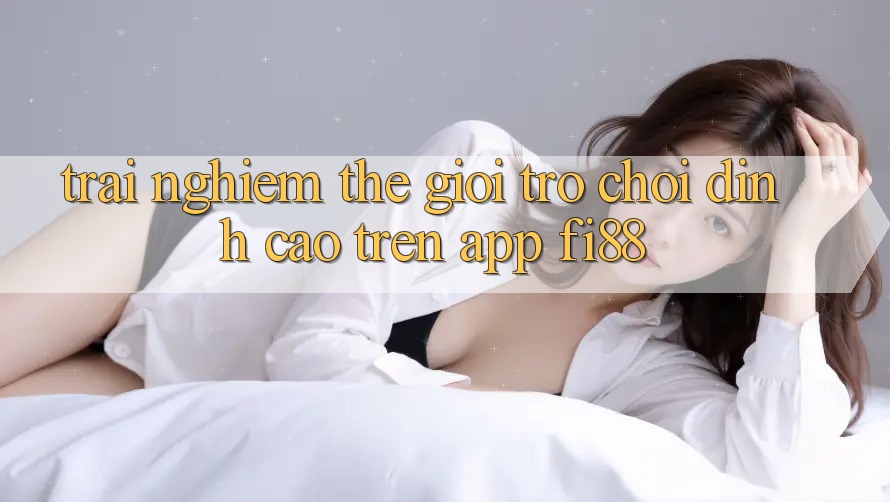Trải nghiệm thế giới trò chơi đỉnh cao trên app Fi88