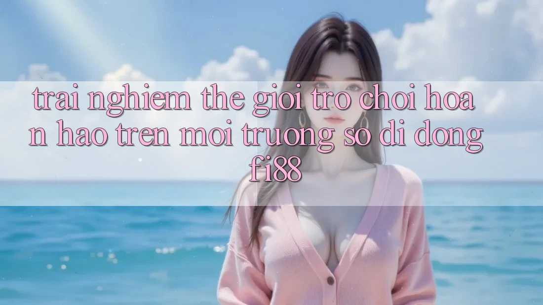 Trải nghiệm thế giới trò chơi hoàn hảo trên môi trường số di động Fi88