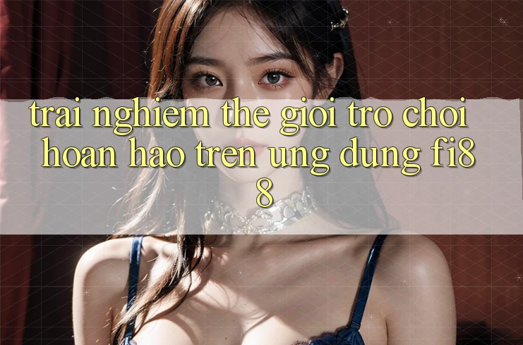 Trải nghiệm thế giới trò chơi hoàn hảo trên ứng dụng Fi88
