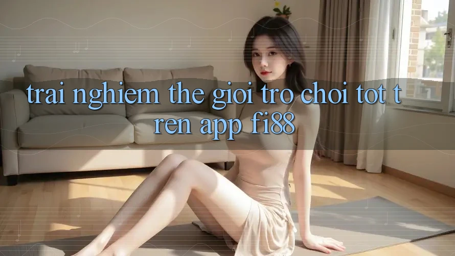 Trải nghiệm thế giới trò chơi tốt trên app Fi88