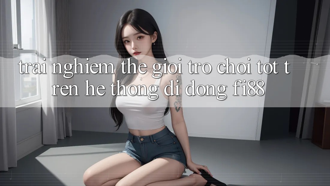 Trải nghiệm thế giới trò chơi tốt trên hệ thống di động Fi88