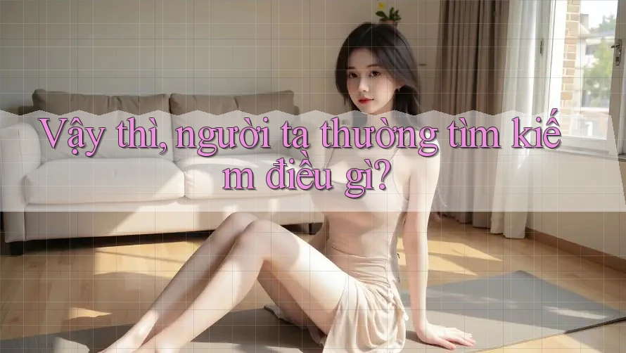 Vậy thì, người ta thường tìm kiếm điều gì?