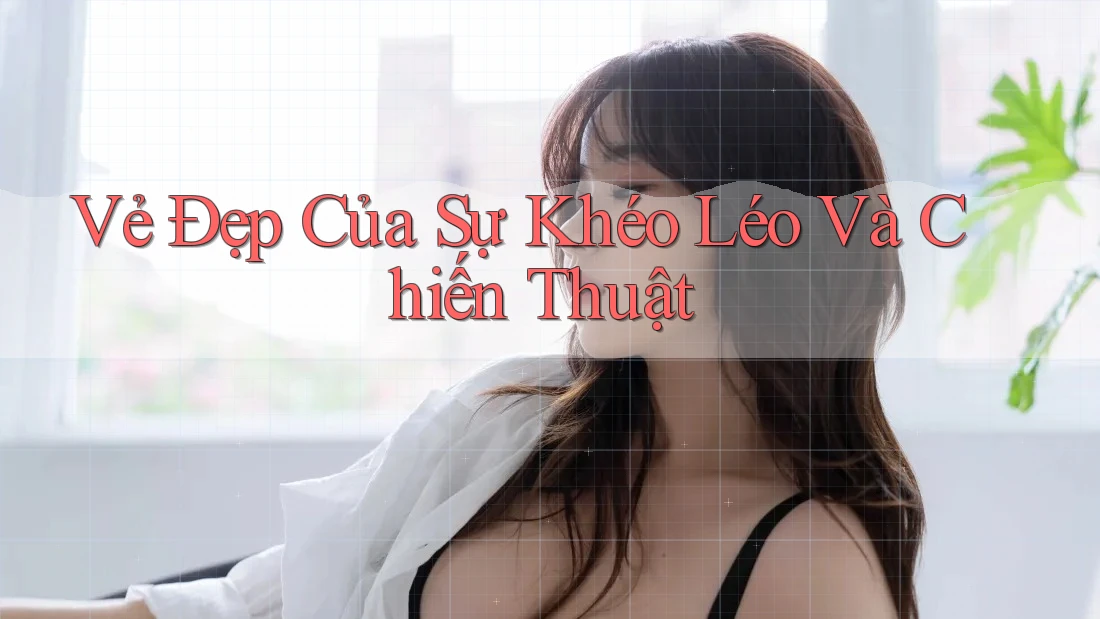 Vẻ Đẹp Của Sự Khéo Léo Và Chiến Thuật