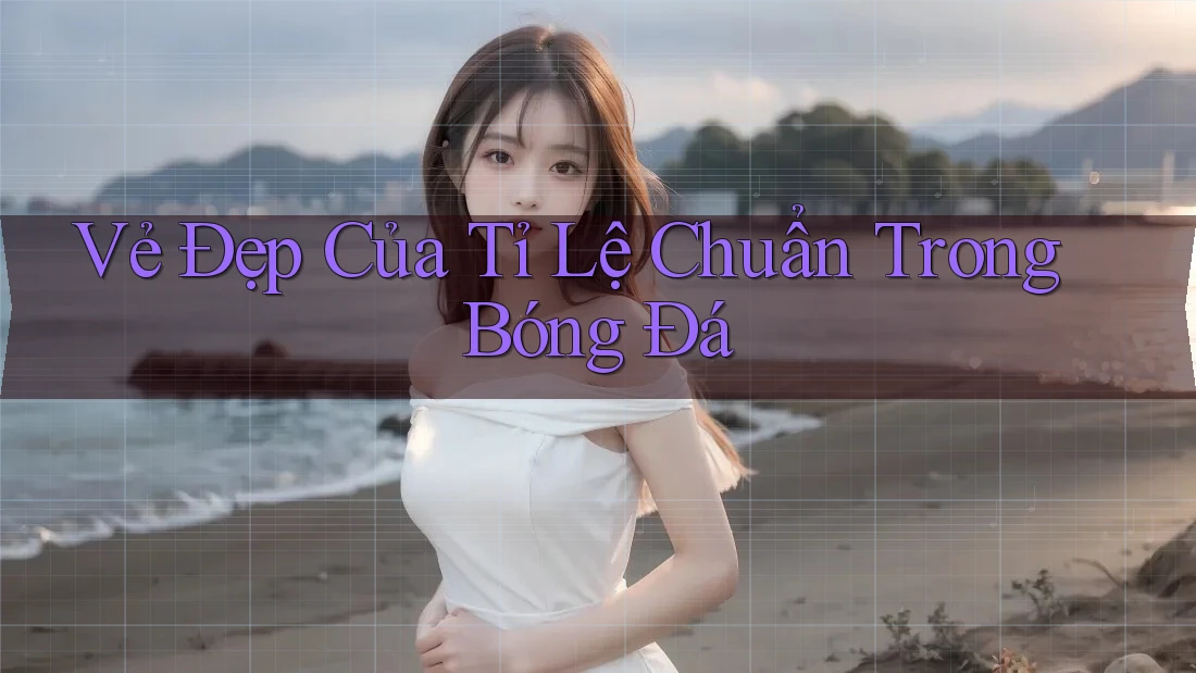 Vẻ Đẹp Của Tỉ Lệ Chuẩn Trong Bóng Đá
